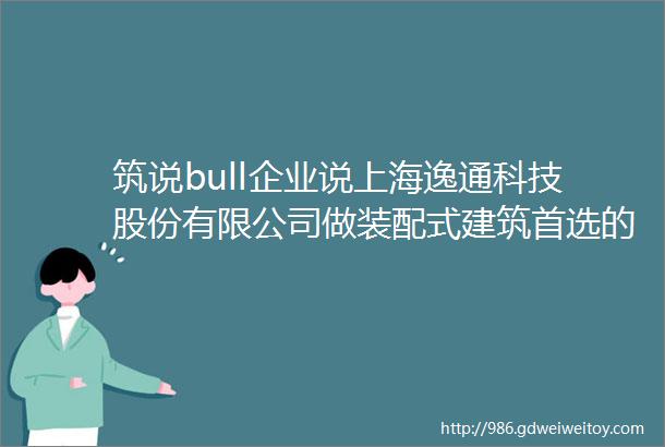 筑说bull企业说上海逸通科技股份有限公司做装配式建筑首选的排水管道